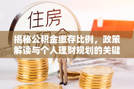 南海揭秘公积金缴存比例，政策解读与个人理财规划的关键
