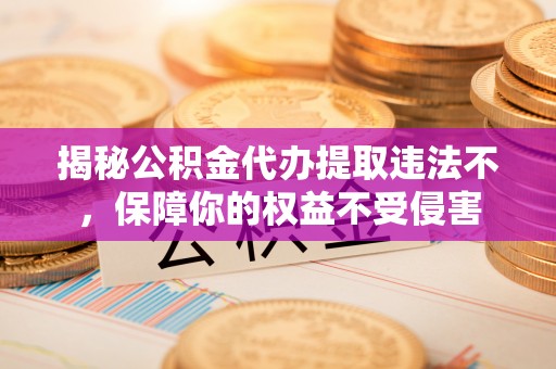 南海揭秘公积金代办提取违法不，保障你的权益不受侵害