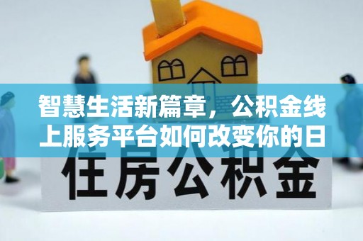 南海智慧生活新篇章，公积金线上服务平台如何改变你的日常