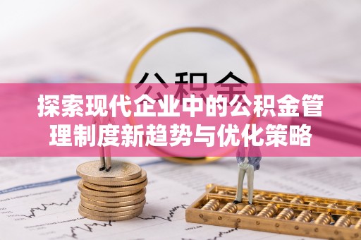 南海探索现代企业中的公积金管理制度新趋势与优化策略