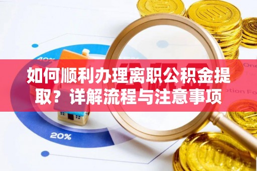 南海如何顺利办理离职公积金提取？详解流程与注意事项