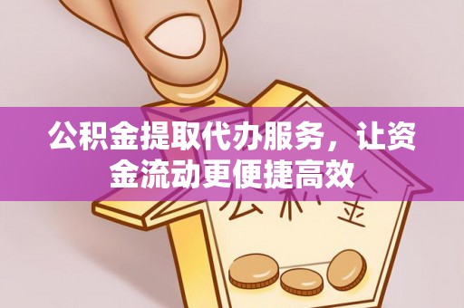 南海公积金提取代办服务，让资金流动更便捷高效