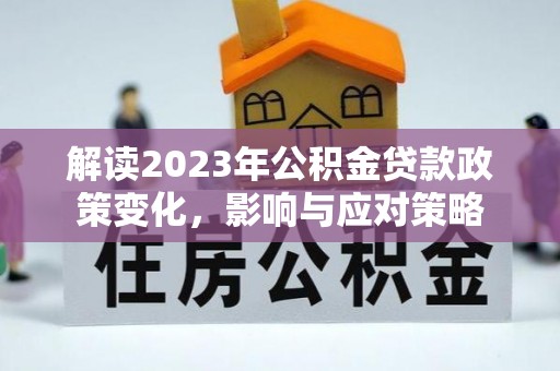 南海解读2023年公积金贷款政策变化，影响与应对策略