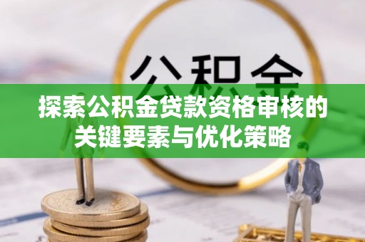 南海探索公积金贷款资格审核的关键要素与优化策略