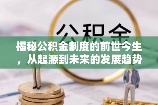 南海揭秘公积金制度的前世今生，从起源到未来的发展趋势