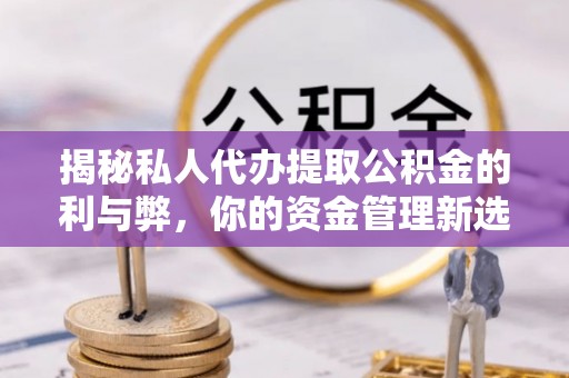 南海揭秘私人代办提取公积金的利与弊，你的资金管理新选择