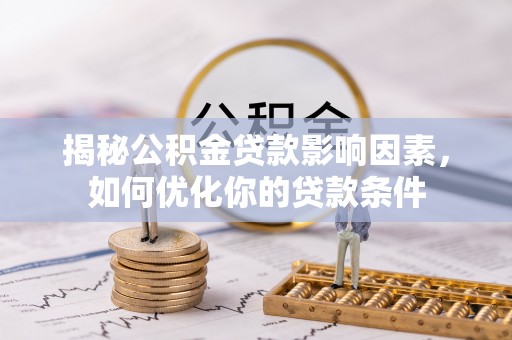 南海揭秘公积金贷款影响因素，如何优化你的贷款条件