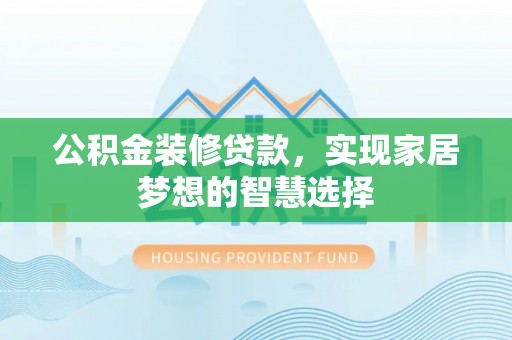 南海公积金装修贷款，实现家居梦想的智慧选择