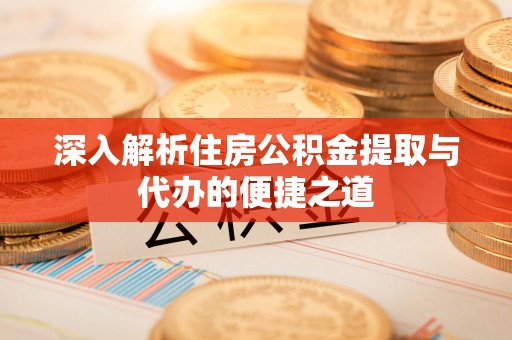 南海深入解析住房公积金提取与代办的便捷之道