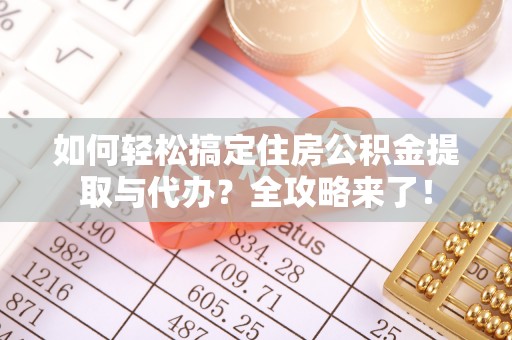 南海如何轻松搞定住房公积金提取与代办？全攻略来了！