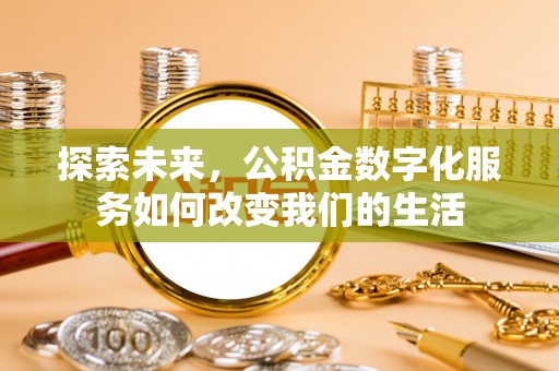 南海探索未来，公积金数字化服务如何改变我们的生活