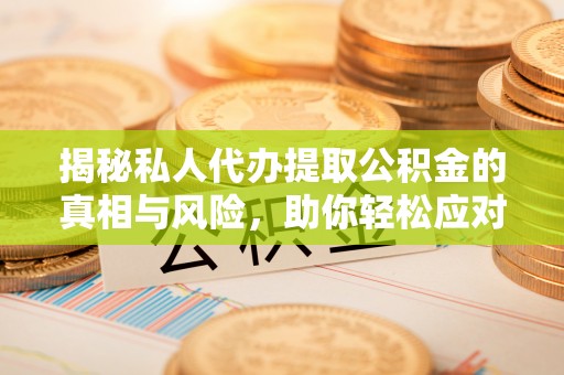 南海揭秘私人代办提取公积金的真相与风险，助你轻松应对资金难题