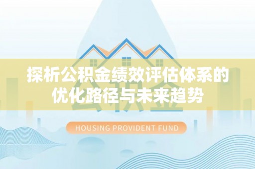 南海探析公积金绩效评估体系的优化路径与未来趋势