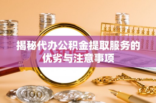 南海揭秘代办公积金提取服务的优劣与注意事项