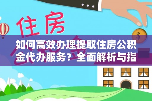 南海如何高效办理提取住房公积金代办服务？全面解析与指南