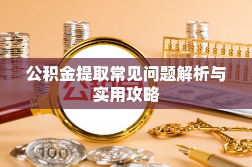 南海公积金提取常见问题解析与实用攻略