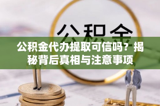 南海公积金代办提取可信吗？揭秘背后真相与注意事项