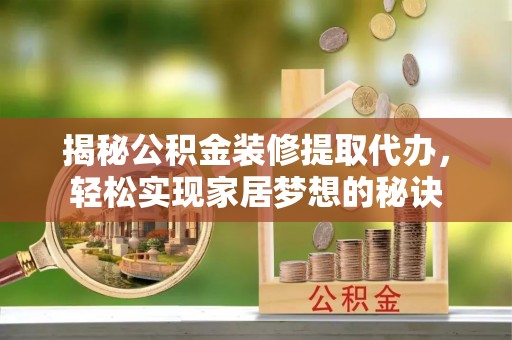 南海揭秘公积金装修提取代办，轻松实现家居梦想的秘诀