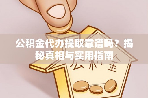 南海公积金代办提取靠谱吗？揭秘真相与实用指南