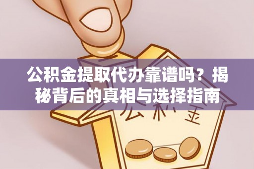 南海公积金提取代办靠谱吗？揭秘背后的真相与选择指南