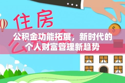 南海公积金功能拓展，新时代的个人财富管理新趋势
