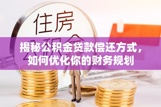 南海揭秘公积金贷款偿还方式，如何优化你的财务规划