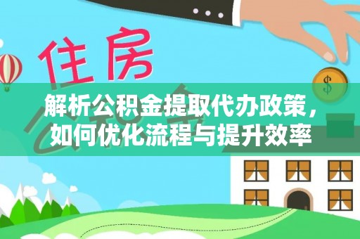南海解析公积金提取代办政策，如何优化流程与提升效率
