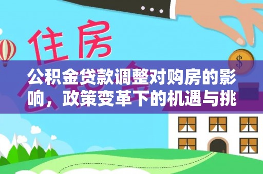 南海公积金贷款调整对购房的影响，政策变革下的机遇与挑战