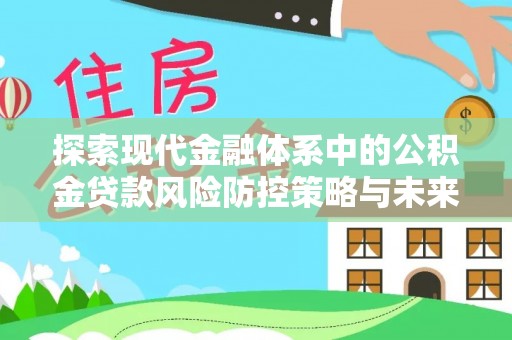 南海探索现代金融体系中的公积金贷款风险防控策略与未来发展趋势