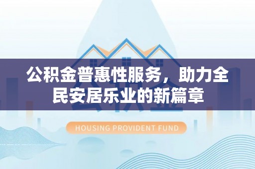 南海公积金普惠性服务，助力全民安居乐业的新篇章