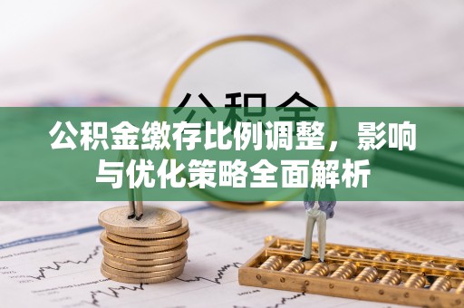 南海公积金缴存比例调整，影响与优化策略全面解析