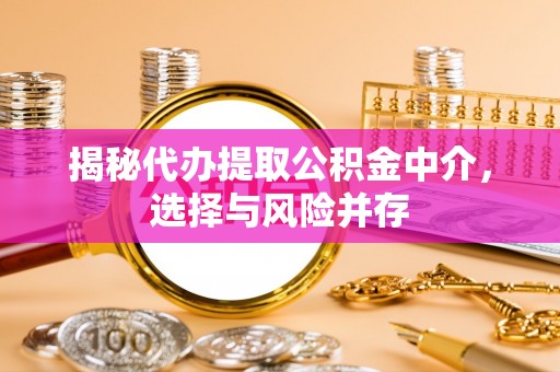 南海揭秘代办提取公积金中介，选择与风险并存