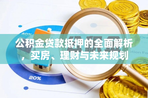 南海公积金贷款抵押的全面解析，买房、理财与未来规划