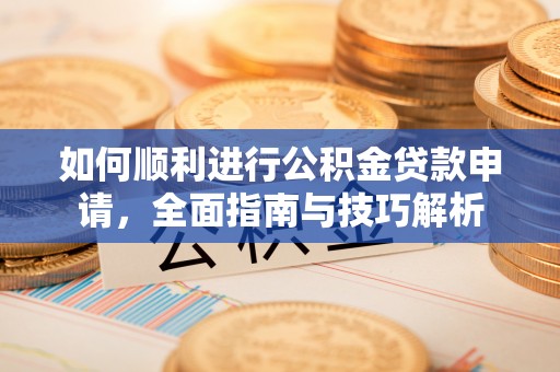 南海如何顺利进行公积金贷款申请，全面指南与技巧解析