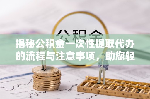 南海揭秘公积金一次性提取代办的流程与注意事项，助您轻松搞定财务规划