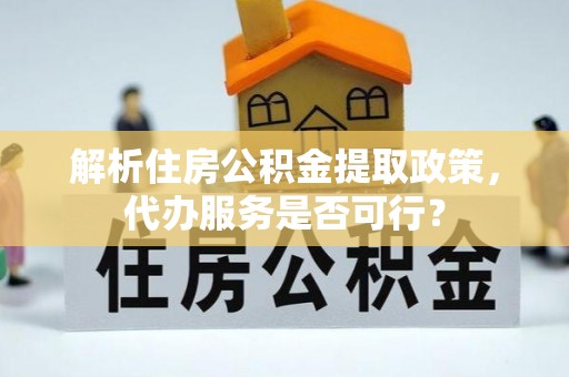 南海解析住房公积金提取政策，代办服务是否可行？