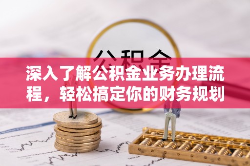 南海深入了解公积金业务办理流程，轻松搞定你的财务规划