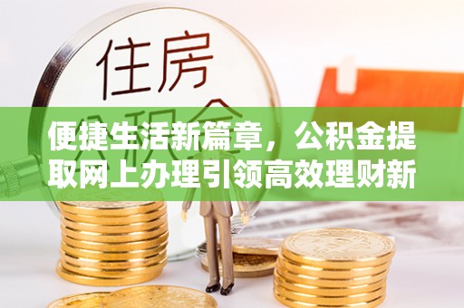 南海便捷生活新篇章，公积金提取网上办理引领高效理财新趋势