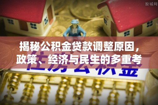 南海揭秘公积金贷款调整原因，政策、经济与民生的多重考量