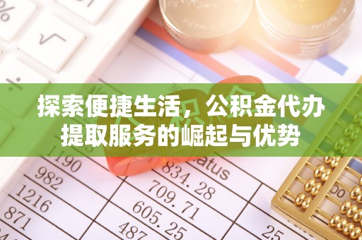 南海探索便捷生活，公积金代办提取服务的崛起与优势