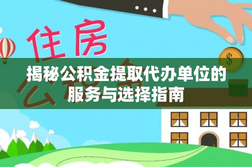 南海揭秘公积金提取代办单位的服务与选择指南