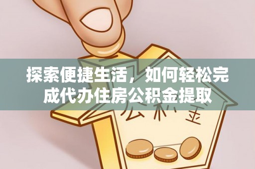 南海探索便捷生活，如何轻松完成代办住房公积金提取