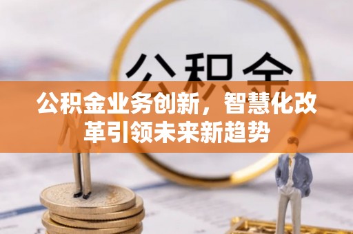 南海公积金业务创新，智慧化改革引领未来新趋势