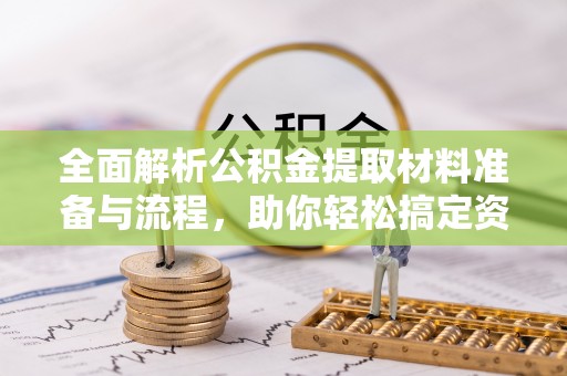 南海全面解析公积金提取材料准备与流程，助你轻松搞定资金提取