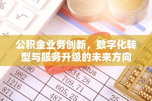 南海公积金业务创新，数字化转型与服务升级的未来方向