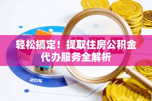 南海轻松搞定！提取住房公积金代办服务全解析