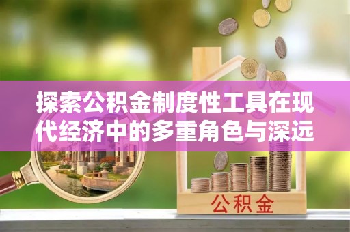 南海探索公积金制度性工具在现代经济中的多重角色与深远影响