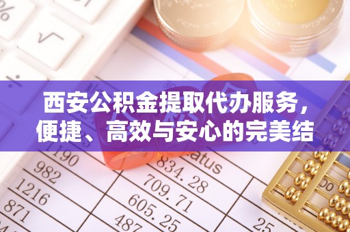南海西安公积金提取代办服务，便捷、高效与安心的完美结合