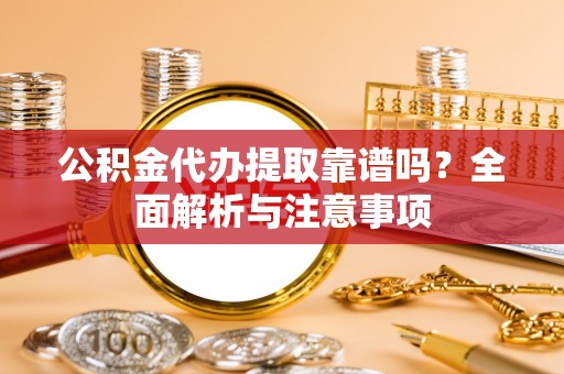 南海公积金代办提取靠谱吗？全面解析与注意事项
