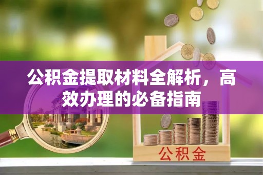南海公积金提取材料全解析，高效办理的必备指南